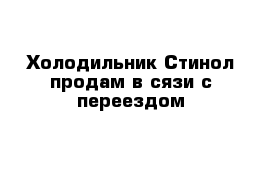 Холодильник Стинол продам в сязи с переездом